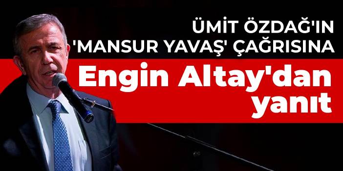 Ümit Özdağ'ın 'Mansur Yavaş' çağrısına Engin Altay'dan yanıt