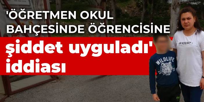 'Öğretmen okul bahçesinde öğrencisine şiddet uyguladı' iddiası