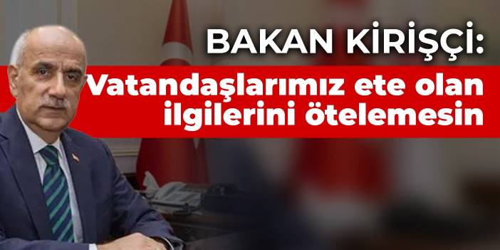 Bakan Kirişçi: Vatandaşlarımız ete olan ilgilerini ötelemesin