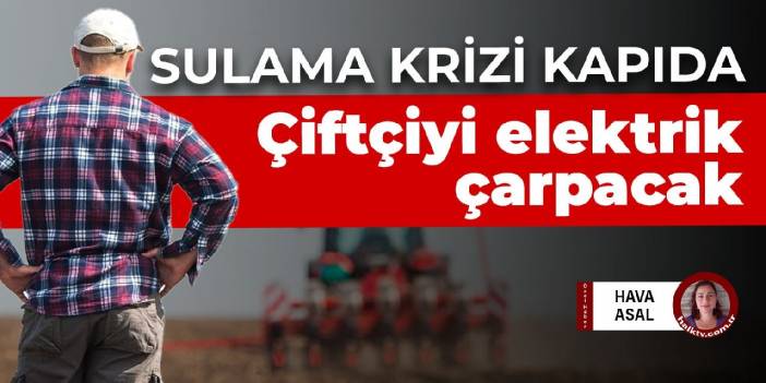 Tarımda yeni kriz kapıda! Çiftçiyi elektrik çarpacak