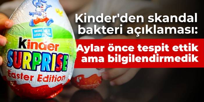 Kinder'den skandal bakteri açıklaması: Aylar önce tespit ettik ama bilgilendirmedik