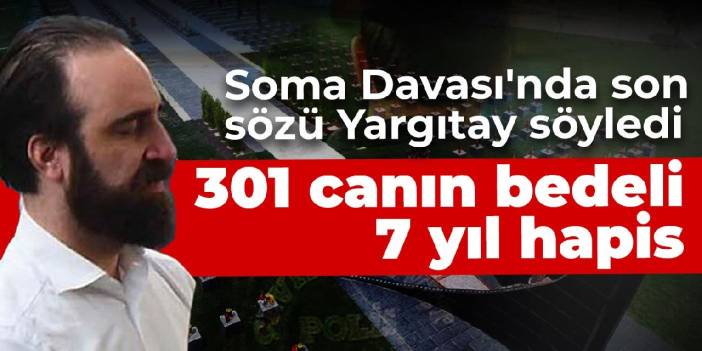 Soma Davası'nda son sözü Yargıtay söyledi: 301 canın bedeli 7 yıl hapis