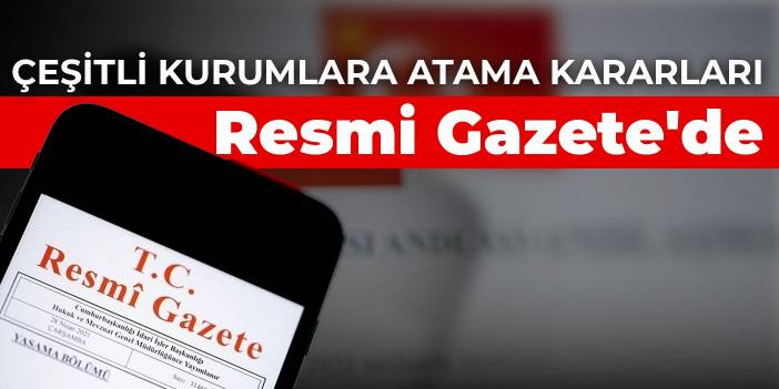 Çeşitli kurumlara atama kararları Resmi Gazete'de