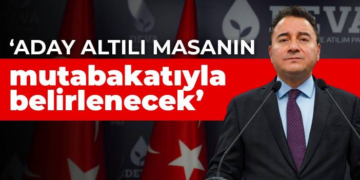 Ali Babacan: Aday altılı masanın mutabakatıyla belirlenecek