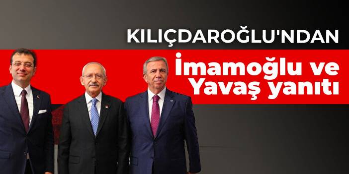 Kılıçdaroğlu'ndan İmamoğlu ve Yavaş yanıtı