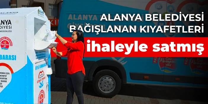 Alanya Belediyesi bağışlanan kıyafetleri ihaleyle satmış