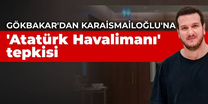 Şahan Gökbakar'dan Bakan Karaismailoğlu'na 'Atatürk Havalimanı' tepkisi