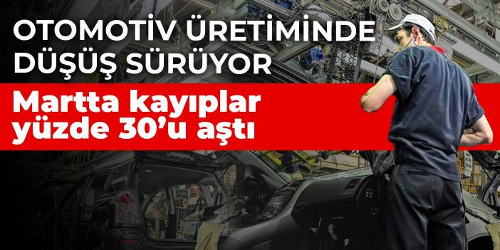 Otomotiv üretiminde düşüş sürüyor! Martta kayıplar yüzde 30’u aştı