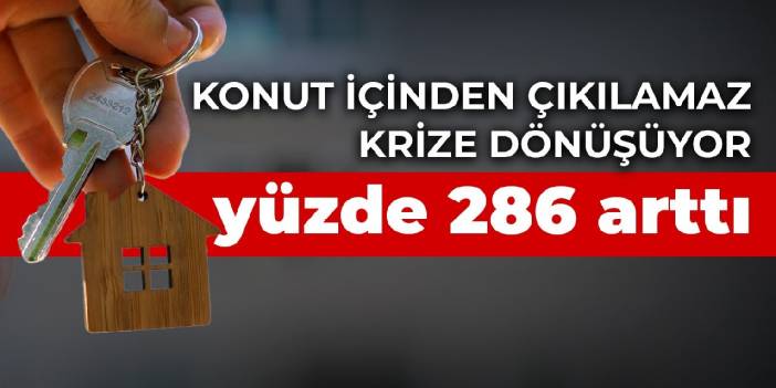 2 yılda konut fiyatları yüzde 286 arttı: İçinden çıkılamaz bir krize dönüşüyor