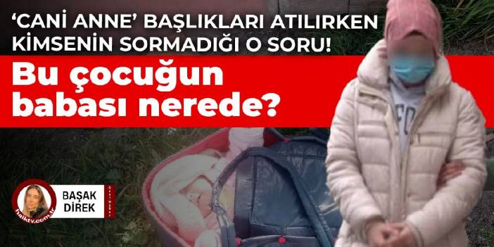 ‘Cani anne’ başlıkları atılırken kimsenin sormadığı soru: Bu çocuğun babası nerede?