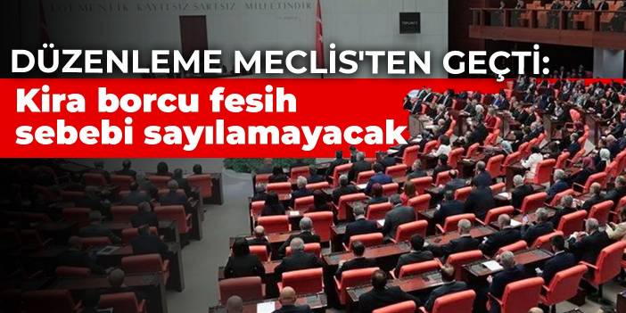 Düzenleme Meclis'ten geçti: Kira borcu fesih sebebi sayılamayacak