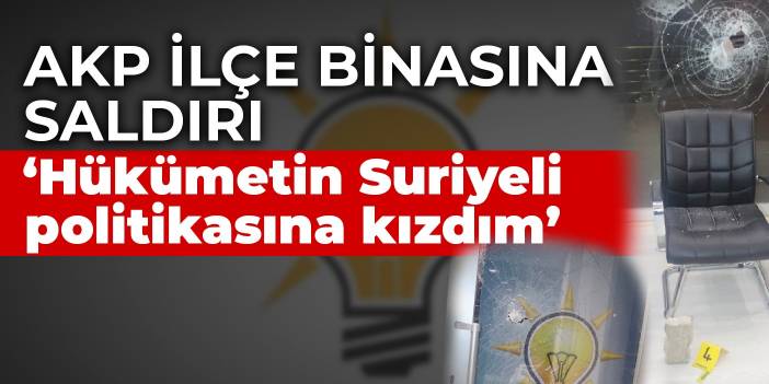 AKP Anamur ilçe binasına taşlı saldırı: Hükümetin Suriyeli politikasına kızdım