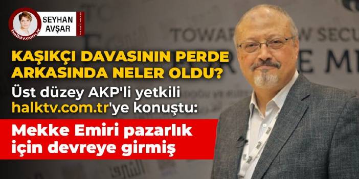 Kaşıkçı cinayetinin perde arkasında neler oldu? Üst düzey AKP'li bir yetkili halktv.com.tr'ye konuştu