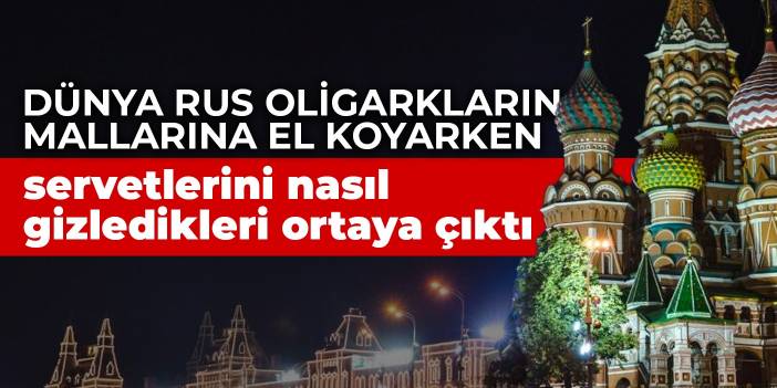 Dünya Rus oligarkların mallarına el koyarken servetlerini nasıl gizledikleri ortaya çıktı