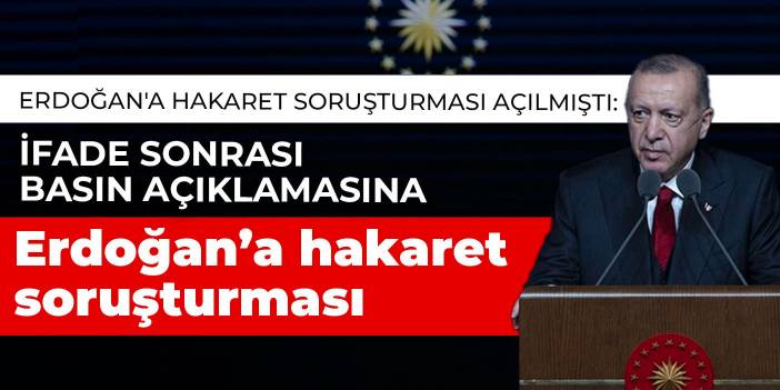 Erdoğan'a hakaret soruşturması sonrası yapılan basın açıklamasına Erdoğan'a hakaret soruşturması