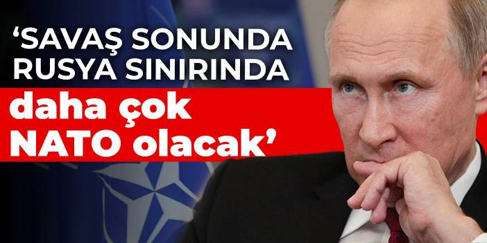 NATO: Savaş sonunda Rusya sınırında daha çok NATO olacak