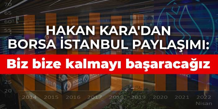 Hakan Kara'dan Borsa İstanbul paylaşımı: Biz bize kalmayı başaracağız