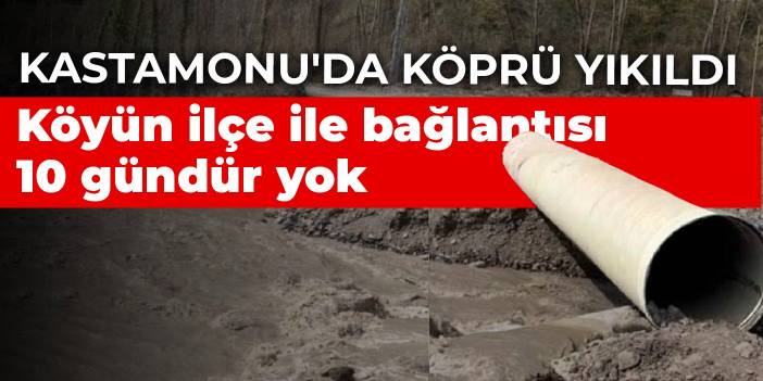 Kastamonu'da köprü yıkıldı: Köyün ilçe ile bağlantısı 10 gündür yok