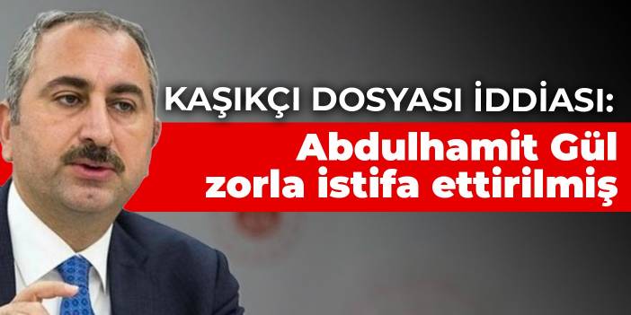 Kaşıkçı dosyası iddiası: Abdulhamit Gül zorla istifa ettirilmiş