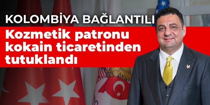 Kolombiya bağlantılı: Kozmetik patronu kokain ticaretinden tutuklandı