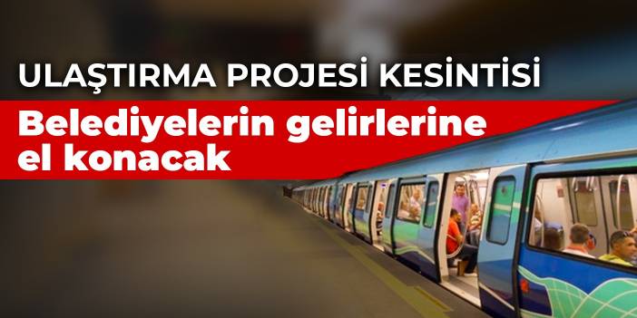 Ulaştırma projesi kesintisi: Belediyelerin gelirlerine el konacak