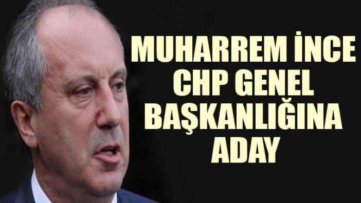 Muharrem İnce CHP Genel Başkanlığına aday oluyor