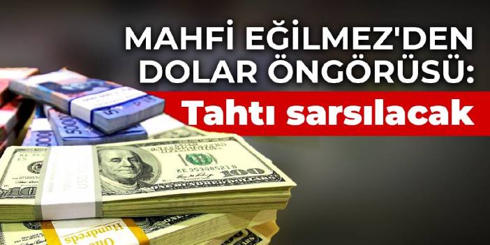 Mahfi Eğilmez'den dolar öngörüsü: Tahtı sarsılacak