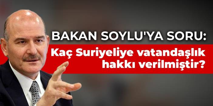 Bakan Soylu'ya soru: Kaç Suriyeliye vatandaşlık hakkı verilmiştir?