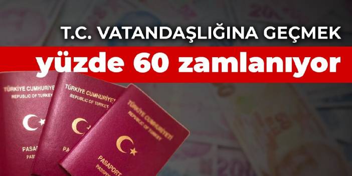 T.C. vatandaşlığına geçmek yüzde 60 zamlanıyor