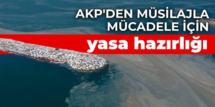 AKP'den müsilajla mücadele için yasa hazırlığı