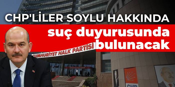 CHP'liler Soylu hakkında suç duyurusunda bulunacak