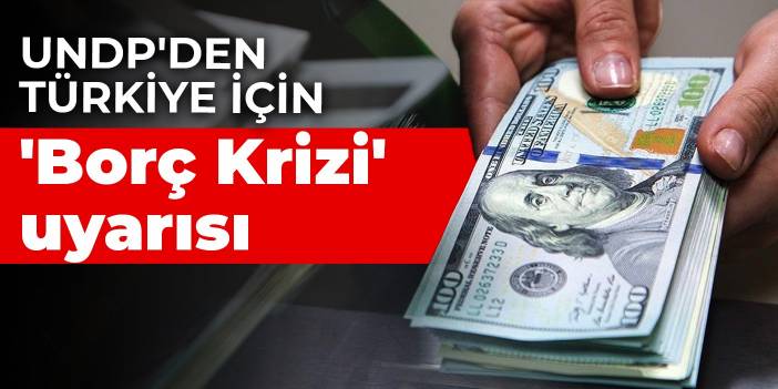 UNDP'den Türkiye için 'Borç Krizi' uyarısı