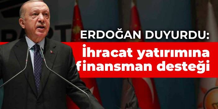 Erdoğan duyurdu: İhracat yatırımına finansman desteği