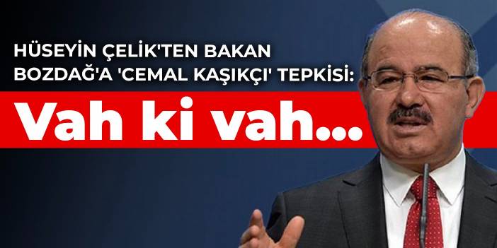 Hüseyin Çelik'ten Bakan Bozdağ'a 'Cemal Kaşıkçı' tepkisi: Vah ki vah...