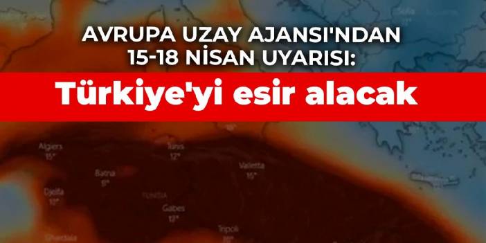 Avrupa Uzay Ajansı'ndan 15-18 Nisan uyarısı: Türkiye'yi esir alacak