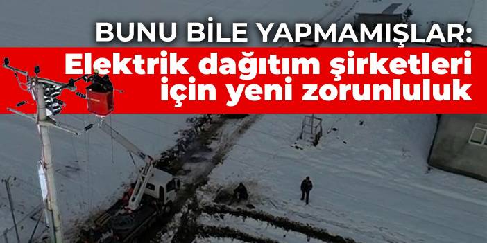 Bunu bile yapmamışlar: Elektrik dağıtım şirketleri için yeni zorunluluk