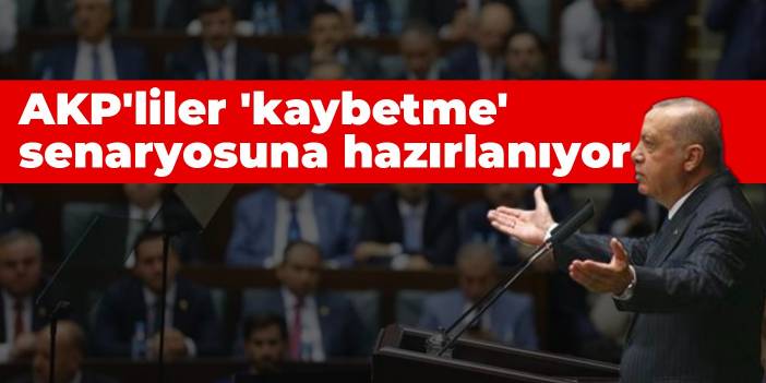 AKP'liler 'kaybetme' senaryosuna hazırlanıyor