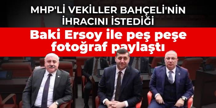 MHP'li vekiller Bahçeli'nin ihracını istediği Baki Ersoy ile peş peşe fotoğraf paylaştı