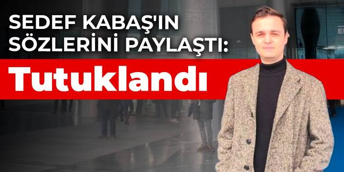 Sedef Kabaş'ın sözlerini paylaştı: Tutuklandı