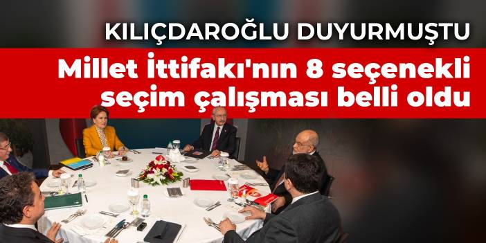 Kılıçdaroğlu duyurmuştu: Millet İttifakı'nın 8 seçenekli seçim çalışması belli oldu