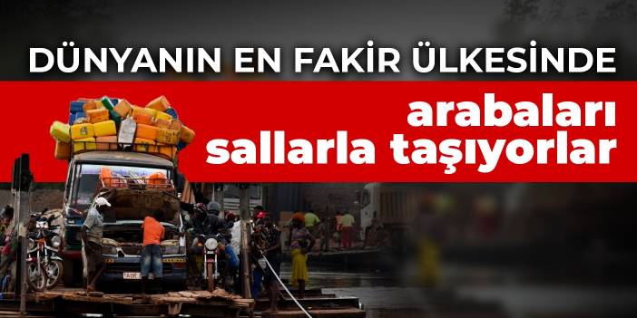 Dünyanın en fakir ülkesinde arabaları sallarla taşıyorlar