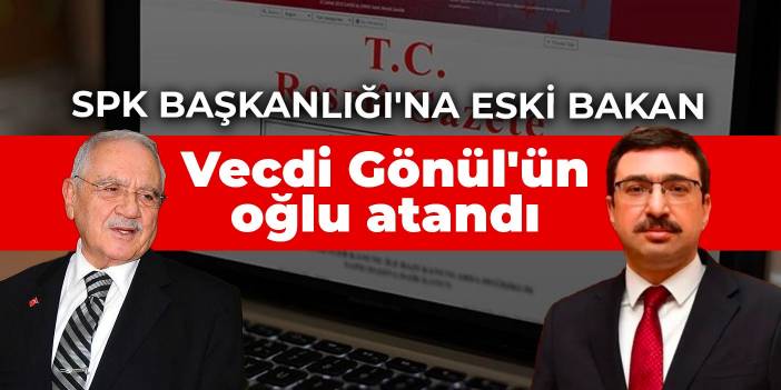 SPK Başkanlığı'na eski bakan Vecdi Gönül'ün oğlu atandı