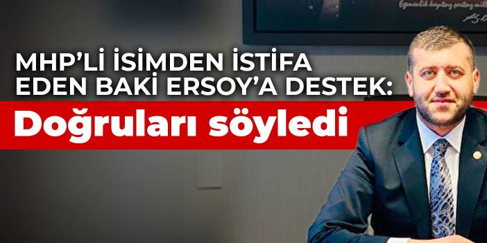 MHP’li isimden istifa eden Baki Ersoy’a destek: Doğruları söyledi