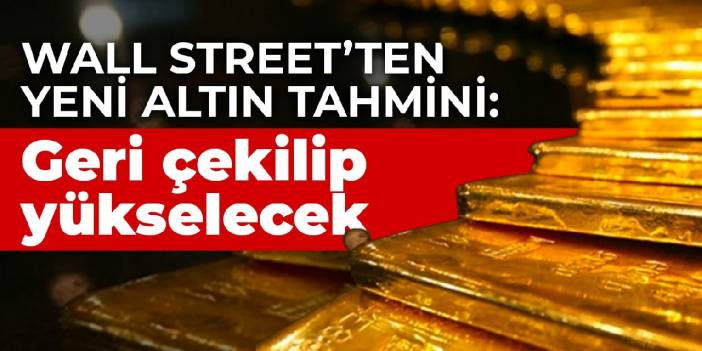 Wall Street’ten yeni altın tahmini: Geri çekilip yükselecek