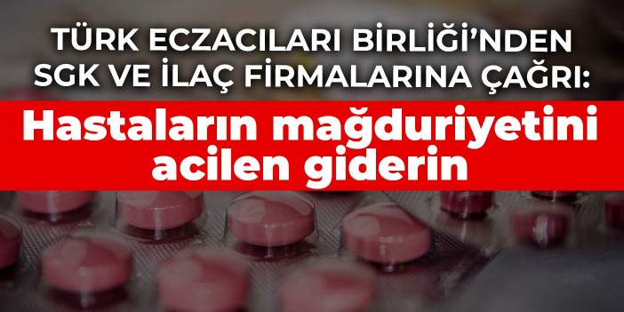 Türk Eczacıları Birliği’nden SGK ve ilaç firmalarına çağrı: Hastaların mağduriyetini acilen giderin