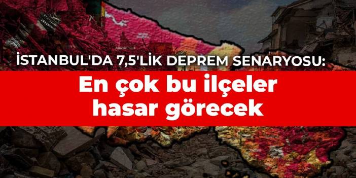 İstanbul'da 7,5'lik deprem senaryosu: En çok bu ilçeler hasar görecek