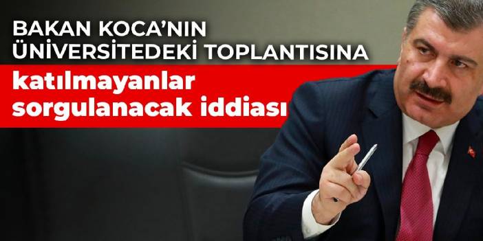 Bakan Koca’nın üniversitedeki toplantısına katılmayanlar sorgulanacak iddiası