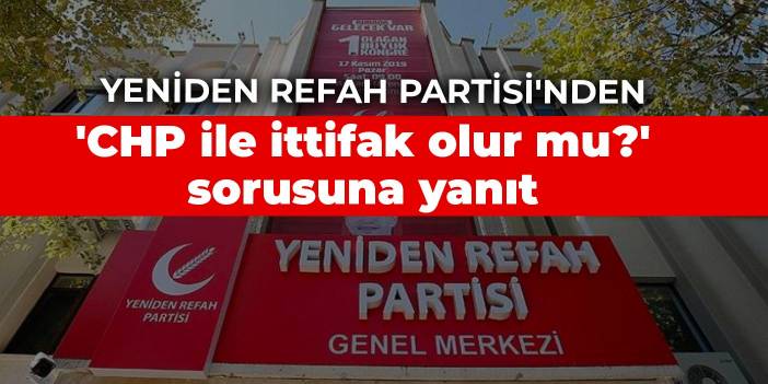 Yeniden Refah Partisi'nden 'CHP ile ittifak olur mu?' sorusuna yanıt