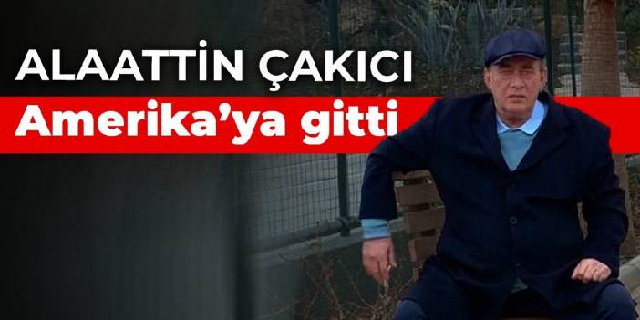 Alaattin Çakıcı Amerika’ya gitti