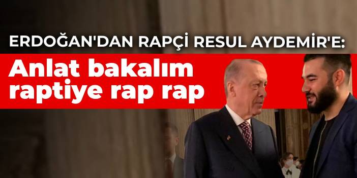 Erdoğan'dan rapçi Resul Aydemir'e: Anlat bakalım raptiye rap rap